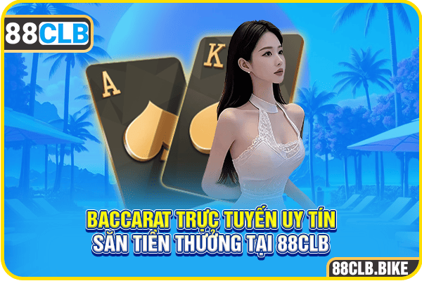 Baccarat Trực Tuyến Uy Tín - Săn Tiền Thưởng Tại 88CLB