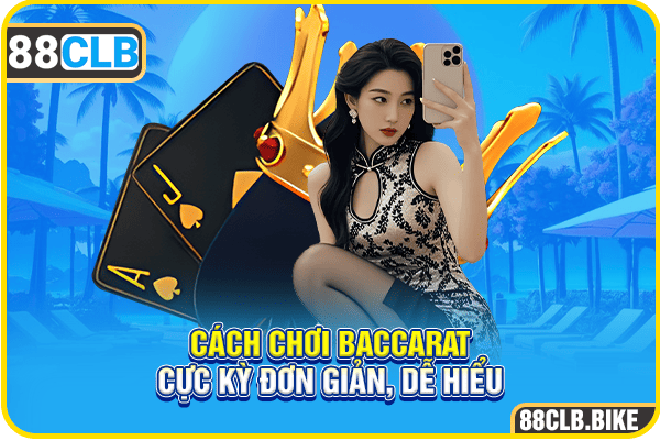 Cách chơi Baccarat cực kỳ đơn giản, dễ hiểu