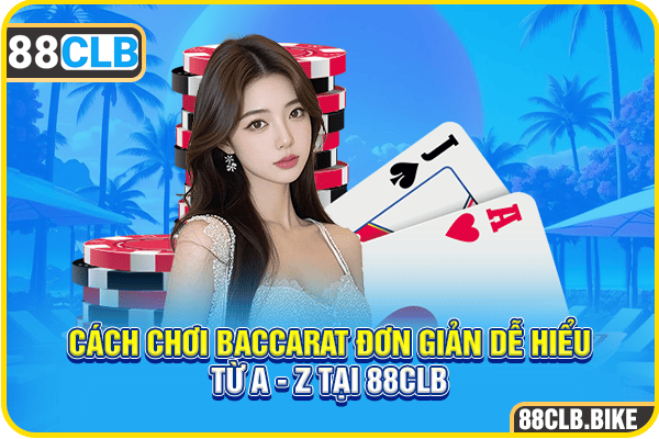 Cách Chơi Baccarat Đơn Giản Dễ Hiểu Từ A - Z Tại 88CLB