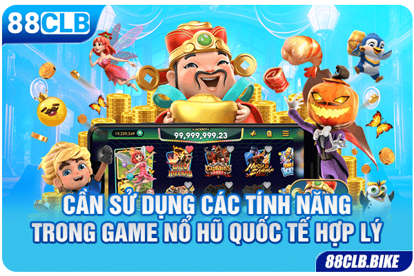 Cần sử dụng các tính năng trong game nổ hũ quốc tế hợp lý