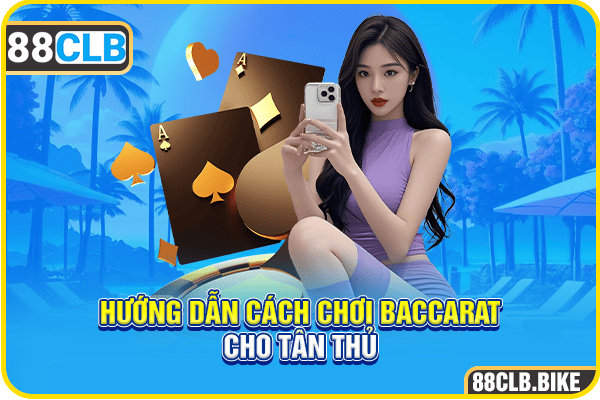 Hướng dẫn cách chơi Baccarat cho tân thủ