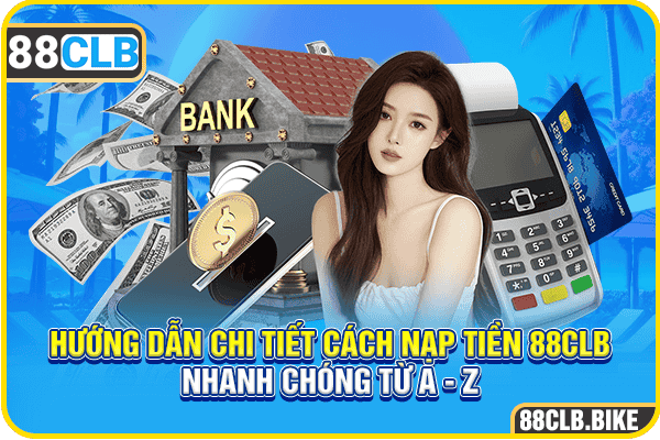 Hướng Dẫn Chi Tiết Cách Nạp Tiền 88CLB Nhanh Chóng Từ A - Z