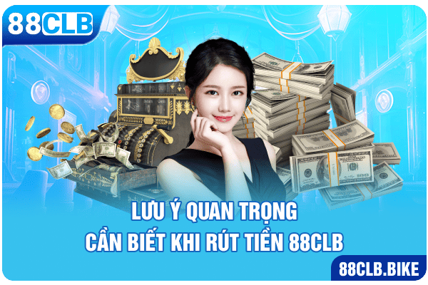 Lưu ý quan trọng cần biết khi rút tiền 88CLB