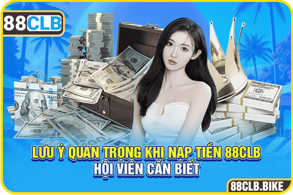 Lưu ý quan trọng khi nạp tiền 88CLB hội viên cần biết