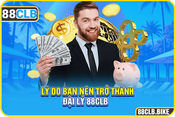 Lý do bạn nên trở thành đại lý 88CLB  