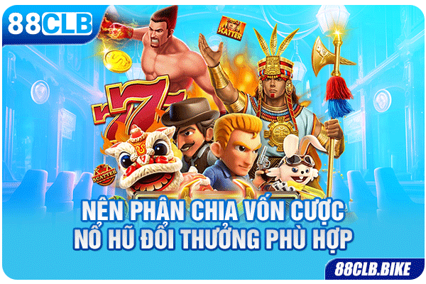 Nên phân chia vốn cược nổ hũ đổi thưởng phù hợp 